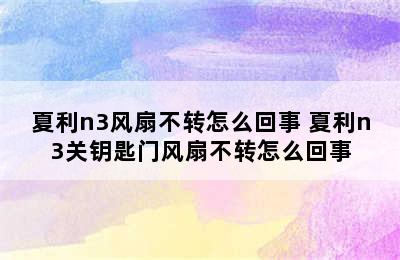 夏利n3风扇不转怎么回事 夏利n3关钥匙门风扇不转怎么回事